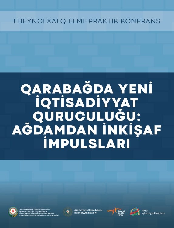 “QARABAĞDA YENİ İQTİSADİYYAT QURUCULUĞU: AĞDAMDAN İNKİŞAF İMPULSLARI” " beynəlxalq elmi-praktik konfransın materialları